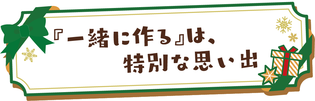 「一緒に作る」は、特別な思い出