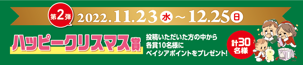 第2弾 2022年11月23日（水）〜12月25日（日）ハッピークリスマス賞 投稿いただいた方の中から各賞10名様にベイシアポイントをプレゼント！ 計30名様