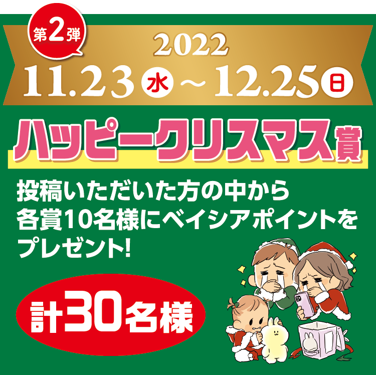 第2弾 2022年11月23日（水）〜12月25日（日）ハッピークリスマス賞 投稿いただいた方の中から各賞10名様にベイシアポイントをプレゼント！ 計30名様