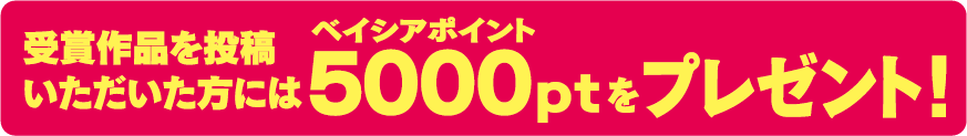 受賞作品を投稿いただいた方にはベイシアポイント5000ptをプレゼント！