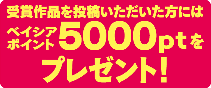 受賞作品を投稿いただいた方にはベイシアポイント5000ptをプレゼント！