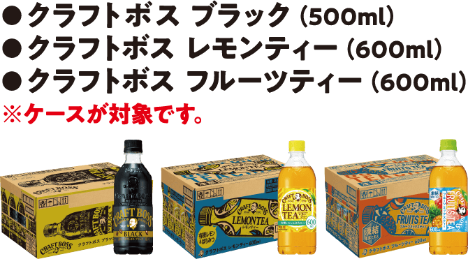 クラフトボス ブラック（500ml）
          クラフトボス レモンティー（600ml）
          クラフトボス フルーツティ−（600ml）
          