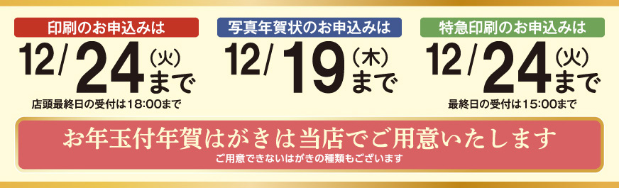 印刷のお申込みは12月24日（火）まで（店頭最終日の受付は18：00まで） 写真年賀状のお申込みは12月19日（木）まで 特急印刷のお申込みは12月24日（火）まで（最終日の受付は15：00まで）