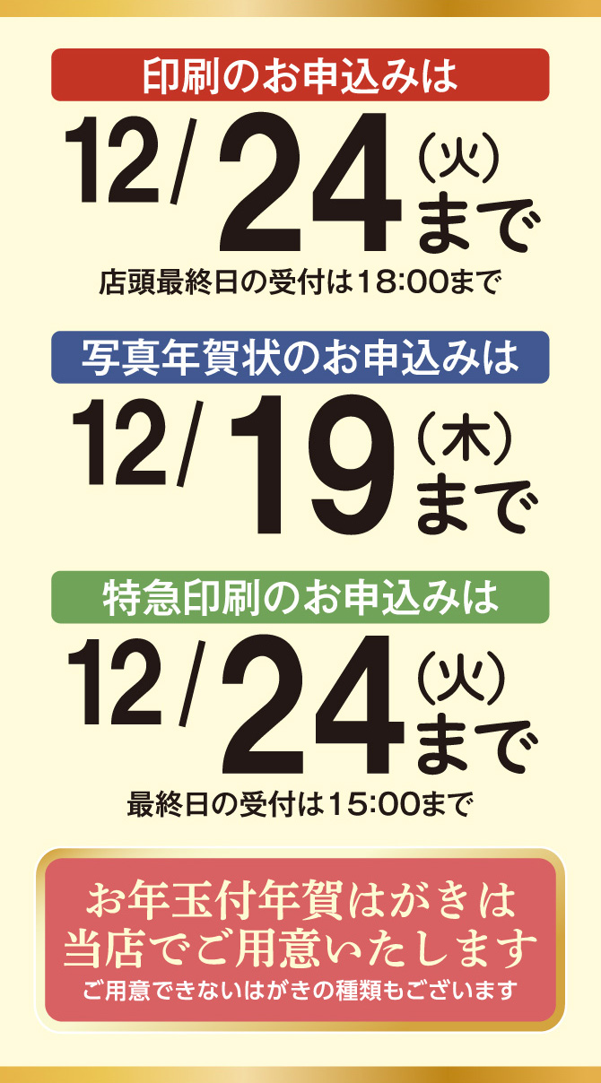 印刷のお申込みは12月24日（火）まで（店頭最終日の受付は18：00まで） 写真年賀状のお申込みは12月19日（木）まで 特急印刷のお申込みは12月24日（火）まで（最終日の受付は15：00まで）