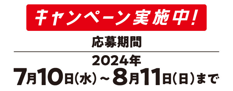 キャンペーン実施中！ 応募期間2024年7月10日（水）〜8月11日（日） まで