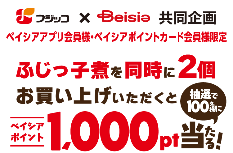 フジッコ ✕ ベイシア共同企画 ベイシアアプリ会員様・ベイシアポイントカード会員様限定 ふじっ子煮を同時に2個お買い上げいただくと抽選で100名様にベイシアポイント1,000ポイント当たる!