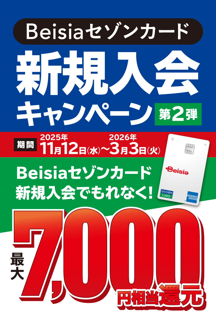 Beisiaセゾンカード新規入会キャンペーン 第2弾 期間 2025年11月12日（水）〜2026年3月3日（火）Beisiaセゾンカード新規入会でもれなく！最大7,000円相当還元